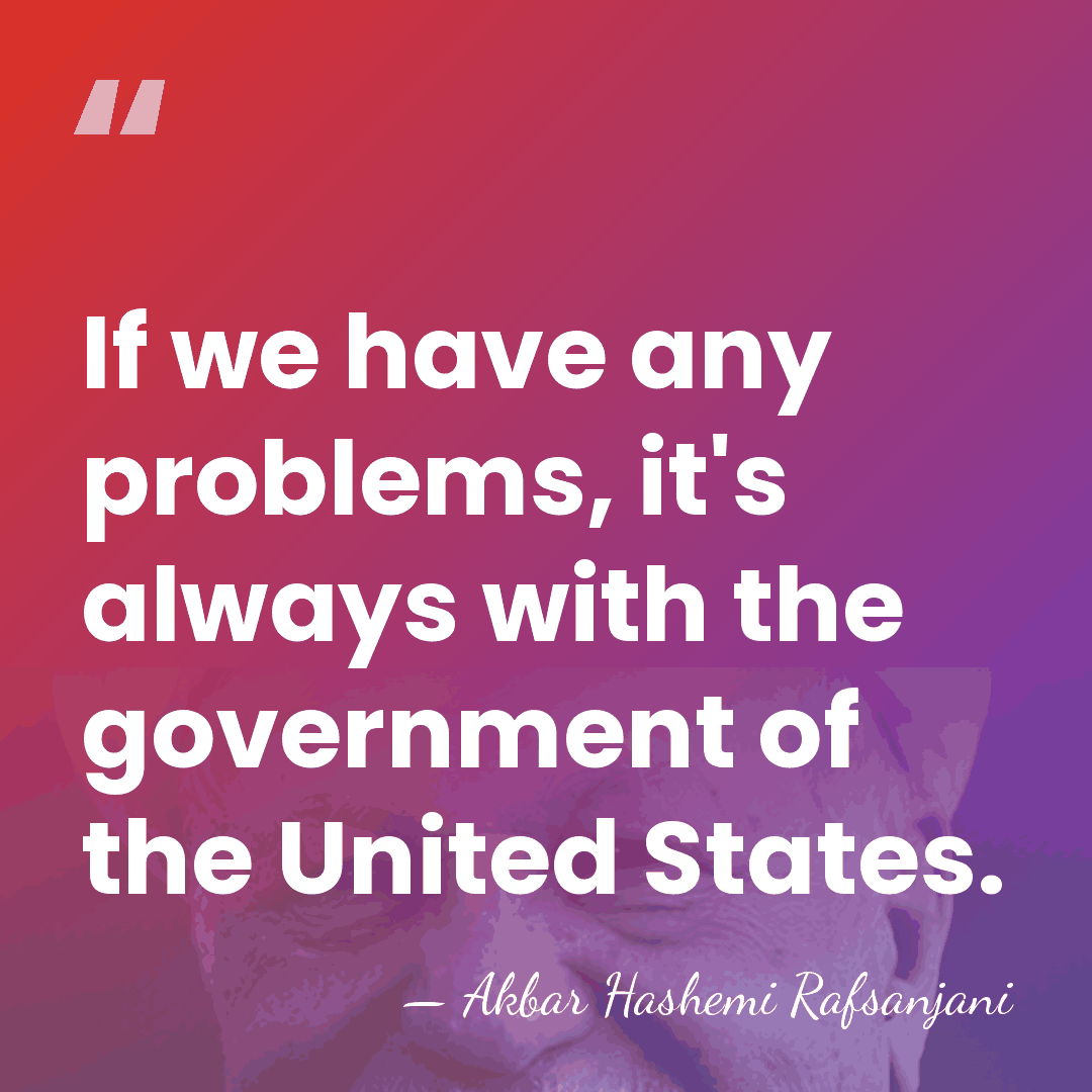 If we have any problems, it's always with the government of the&hellip; - Akbar Hashemi Rafsanjani