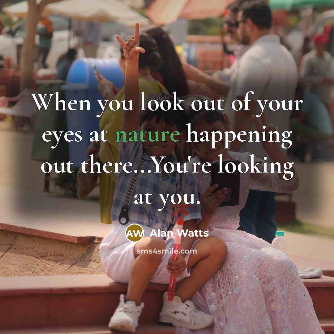 “When you look out of your eyes at nature happening…” quote by Alan Watts