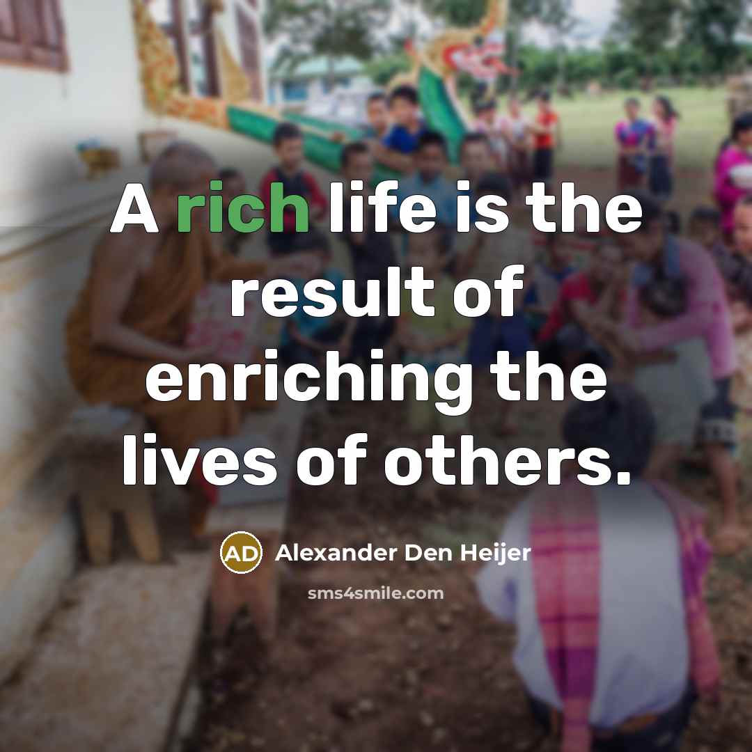 “A rich life is the result of enriching the lives…” quote by Alexander Den Heijer