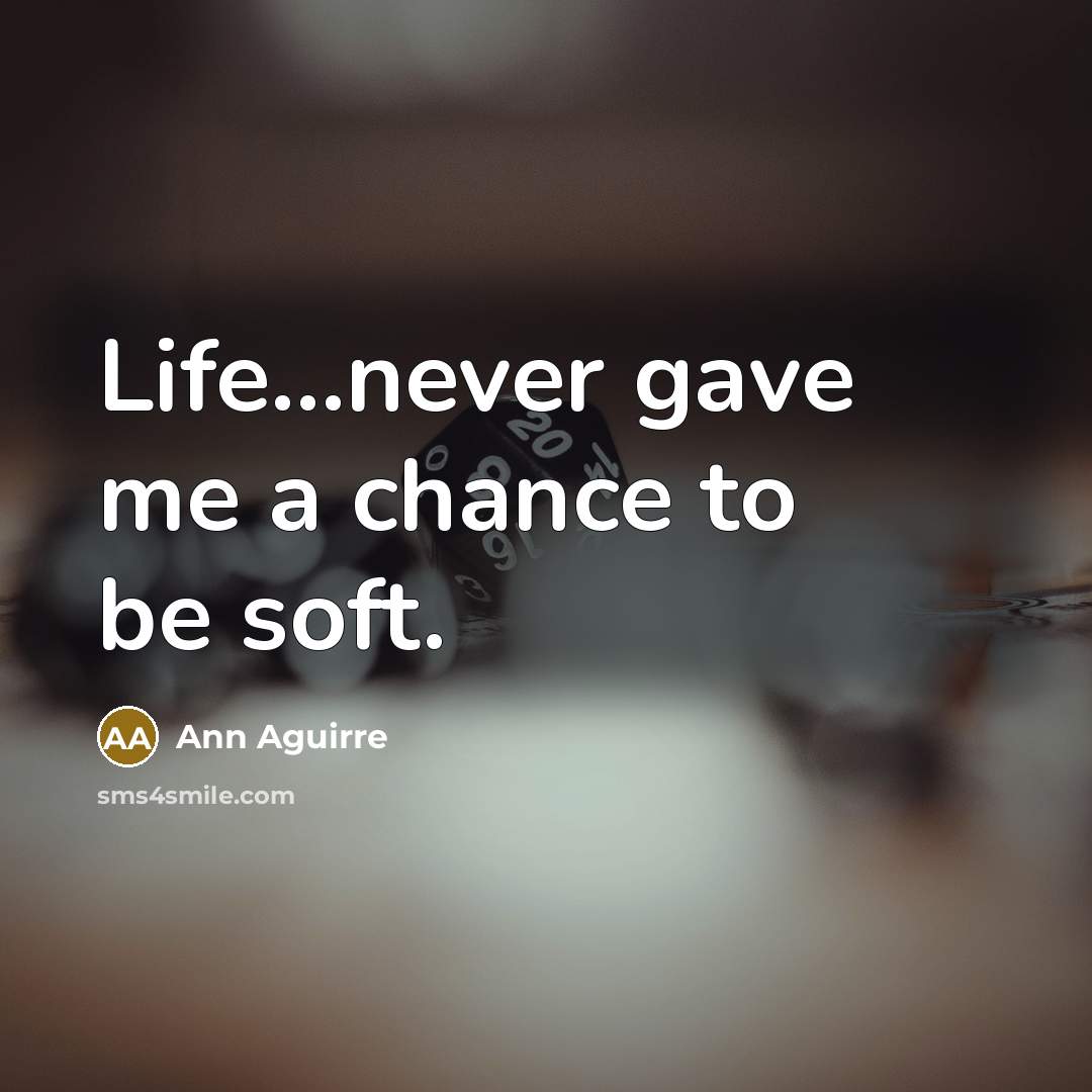 “Life…never gave me a chance to be soft.…” quote by Ann Aguirre