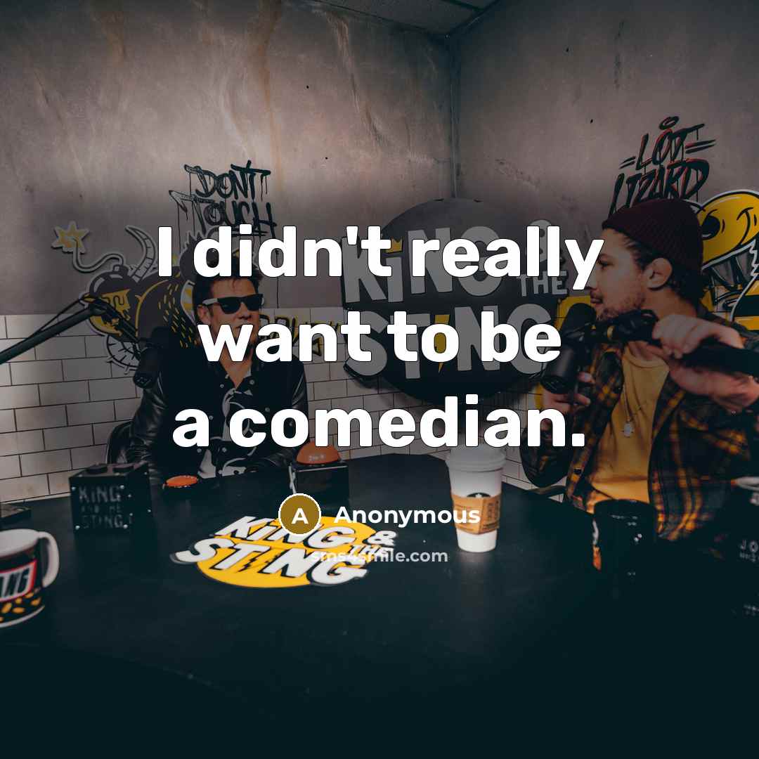 “I didn't really want to be a comedian.…” quote by Anonymous