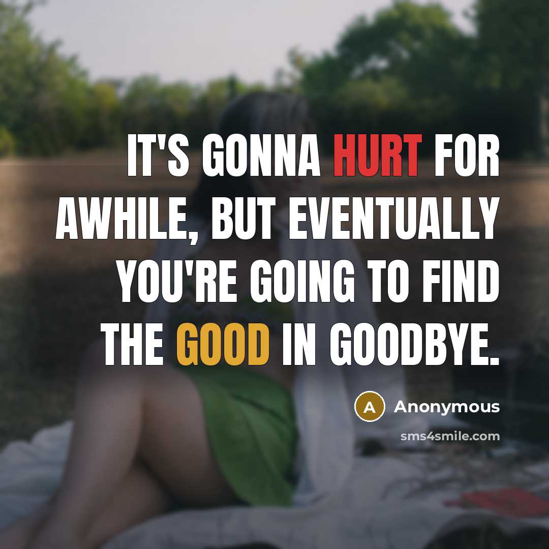 “It's gonna hurt for awhile, but eventually you're going to find the good in goodbye.” quote by Anonymous