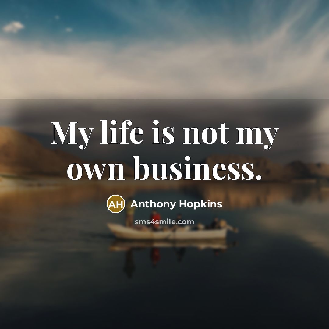 “My life is not my own business.…” quote by Anthony Hopkins
