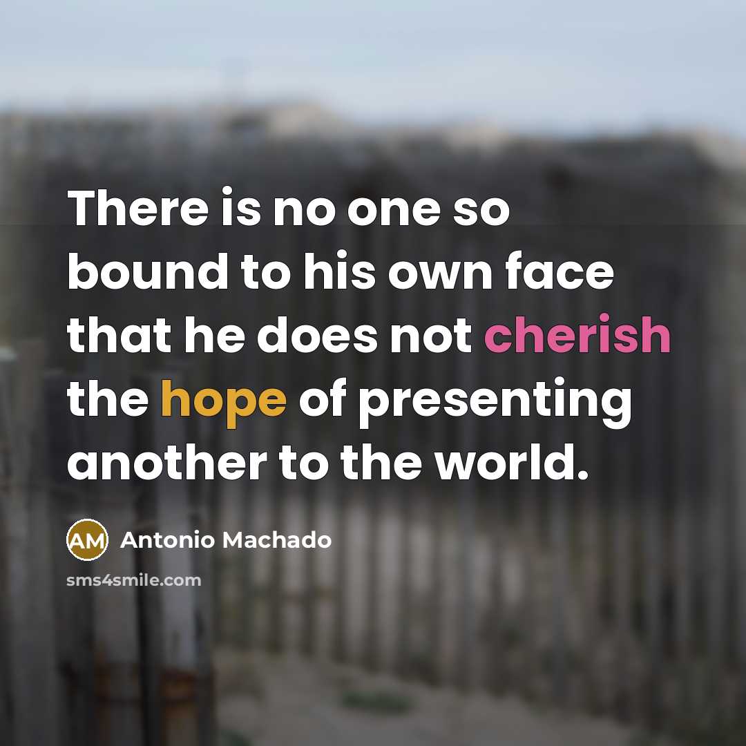 “There is no one so bound to his own face that he does not cherish the hope of presenting another to the world.” quote by Antonio Machado