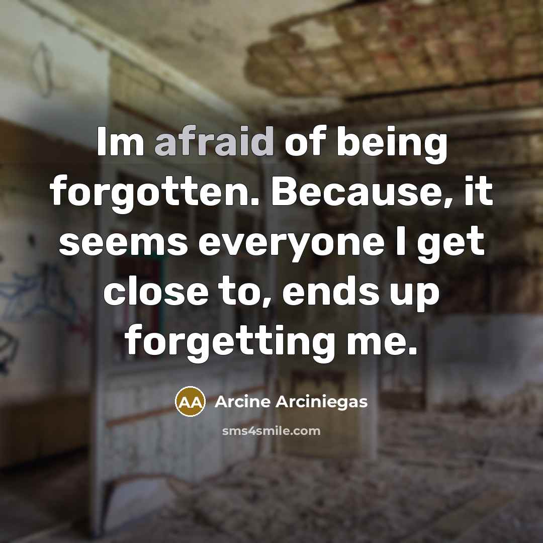 “Im afraid of being forgotten. Because, it seems everyone I…” quote by Arcine Arciniegas