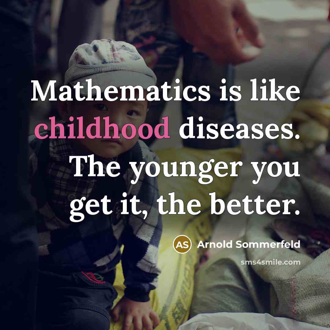 “Mathematics is like childhood diseases. The younger you get it,…” quote by Arnold Sommerfeld