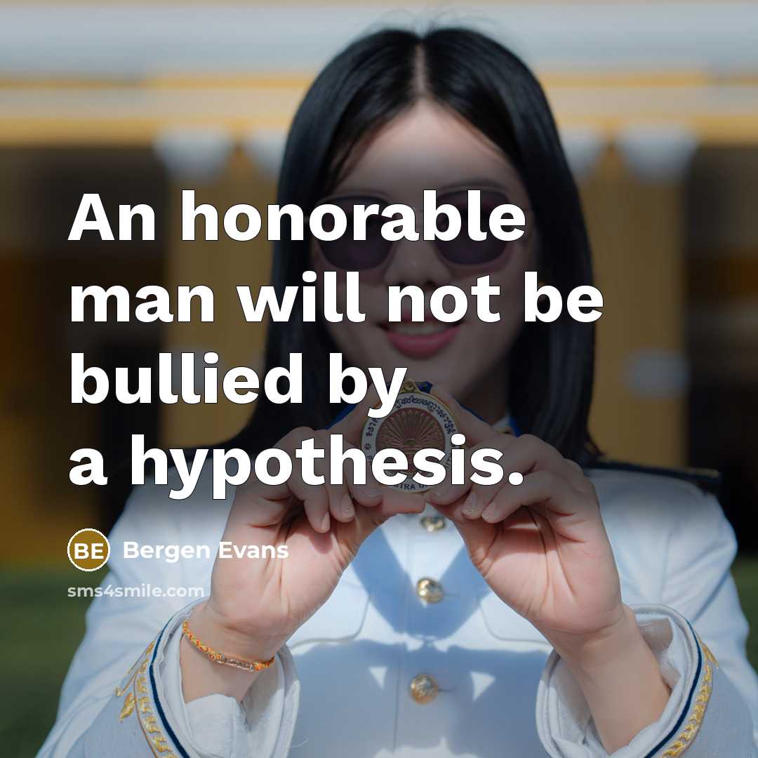 “An honorable man will not be bullied by a hypothesis.…” quote by Bergen Evans