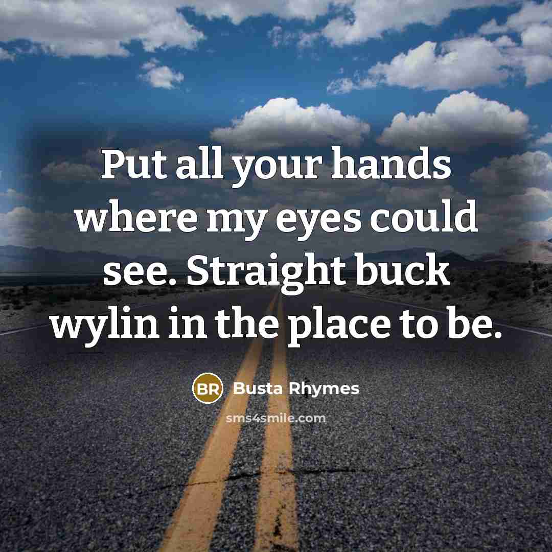 “Put all your hands where my eyes could see. Straight buck wylin in the place to be.” quote by Busta Rhymes