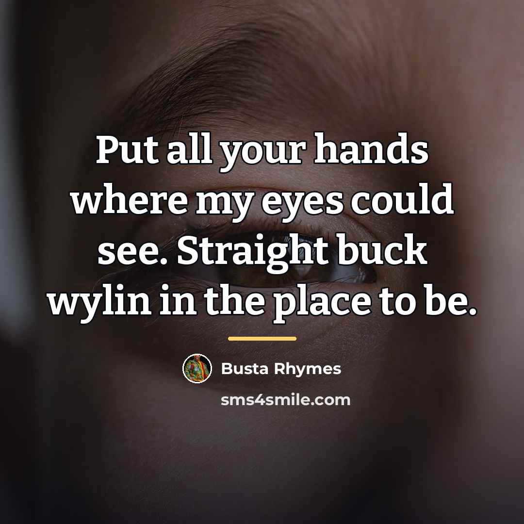 “Put all your hands where my eyes could see. Straight…” quote by Busta Rhymes