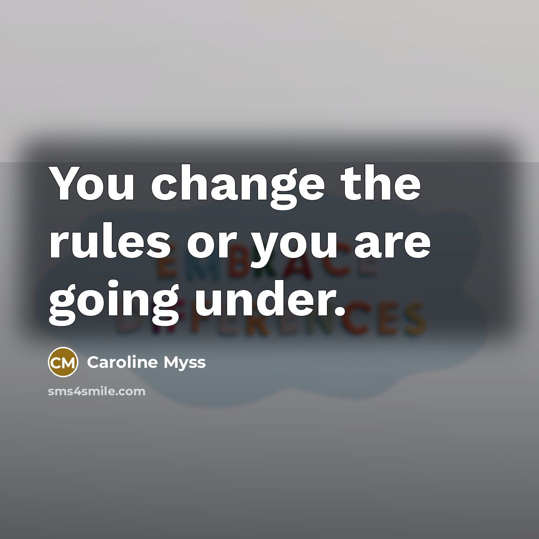 “You change the rules or you are going under.…” quote by Caroline Myss