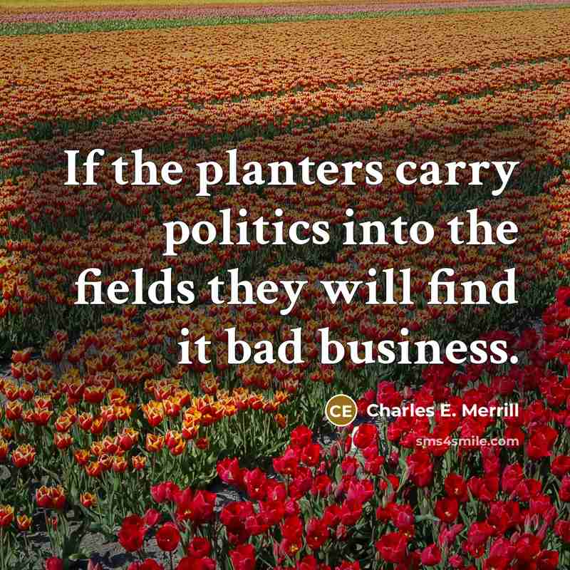 “If the planters carry politics into the fields they will…” quote by Charles E. Merrill
