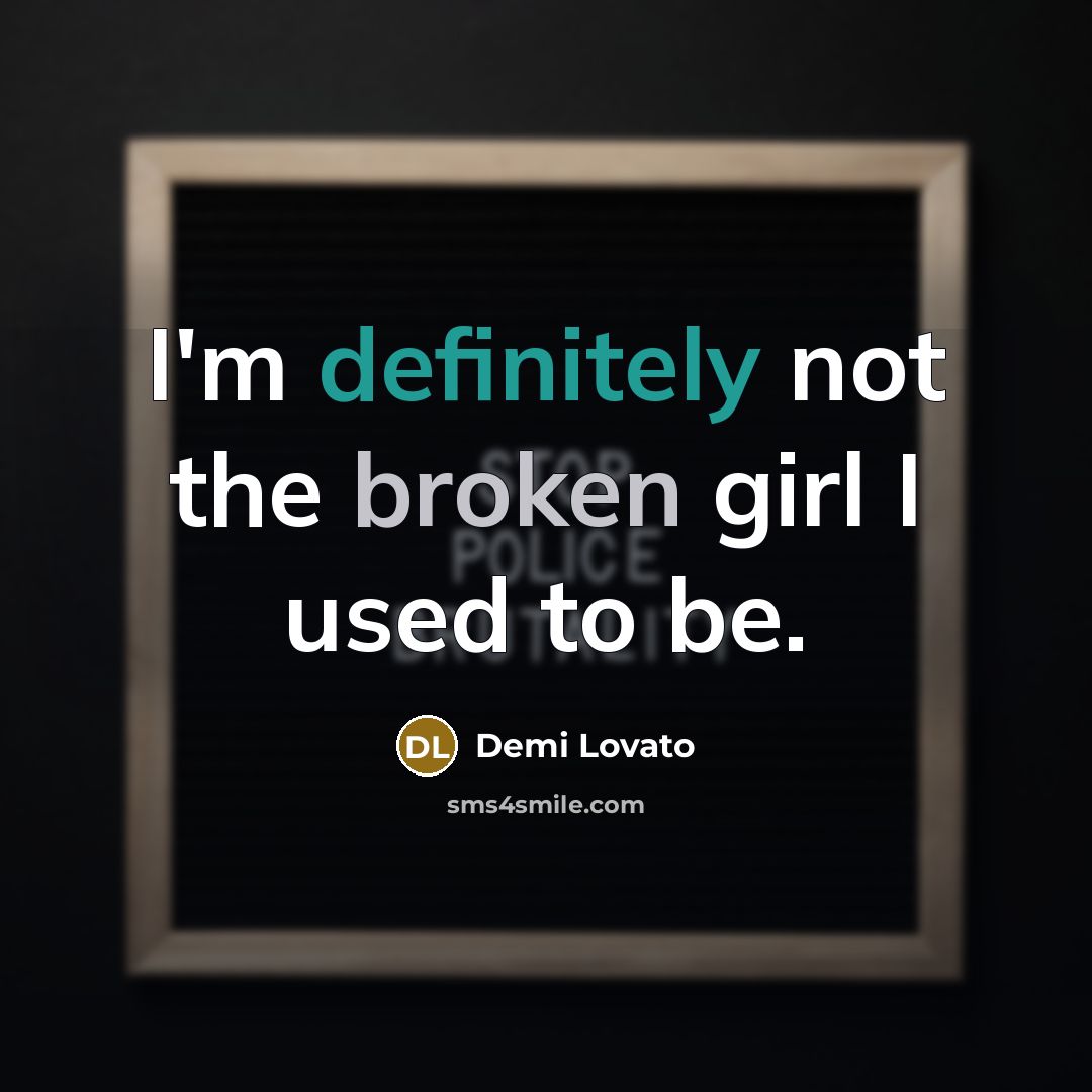 “I'm definitely not the broken girl I used to be.” quote by Demi Lovato