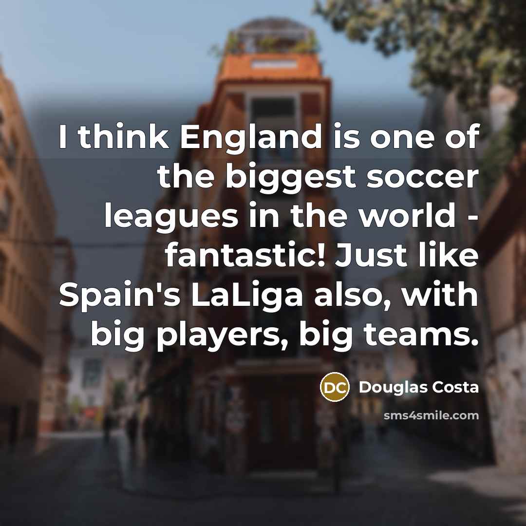 “I think England is one of the biggest soccer leagues…” quote by Douglas Costa