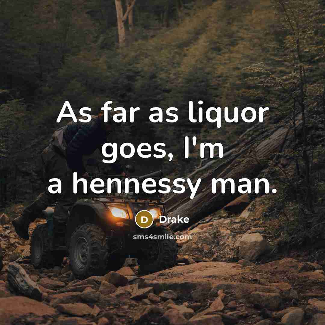 “As far as liquor goes, I'm a hennessy man.” quote by Drake