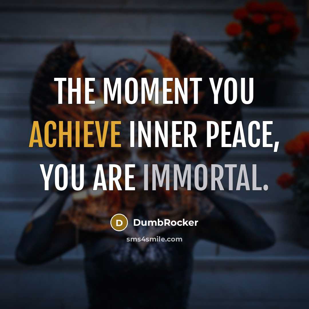 “The moment you achieve inner peace, you are immortal.” quote by DumbRocker