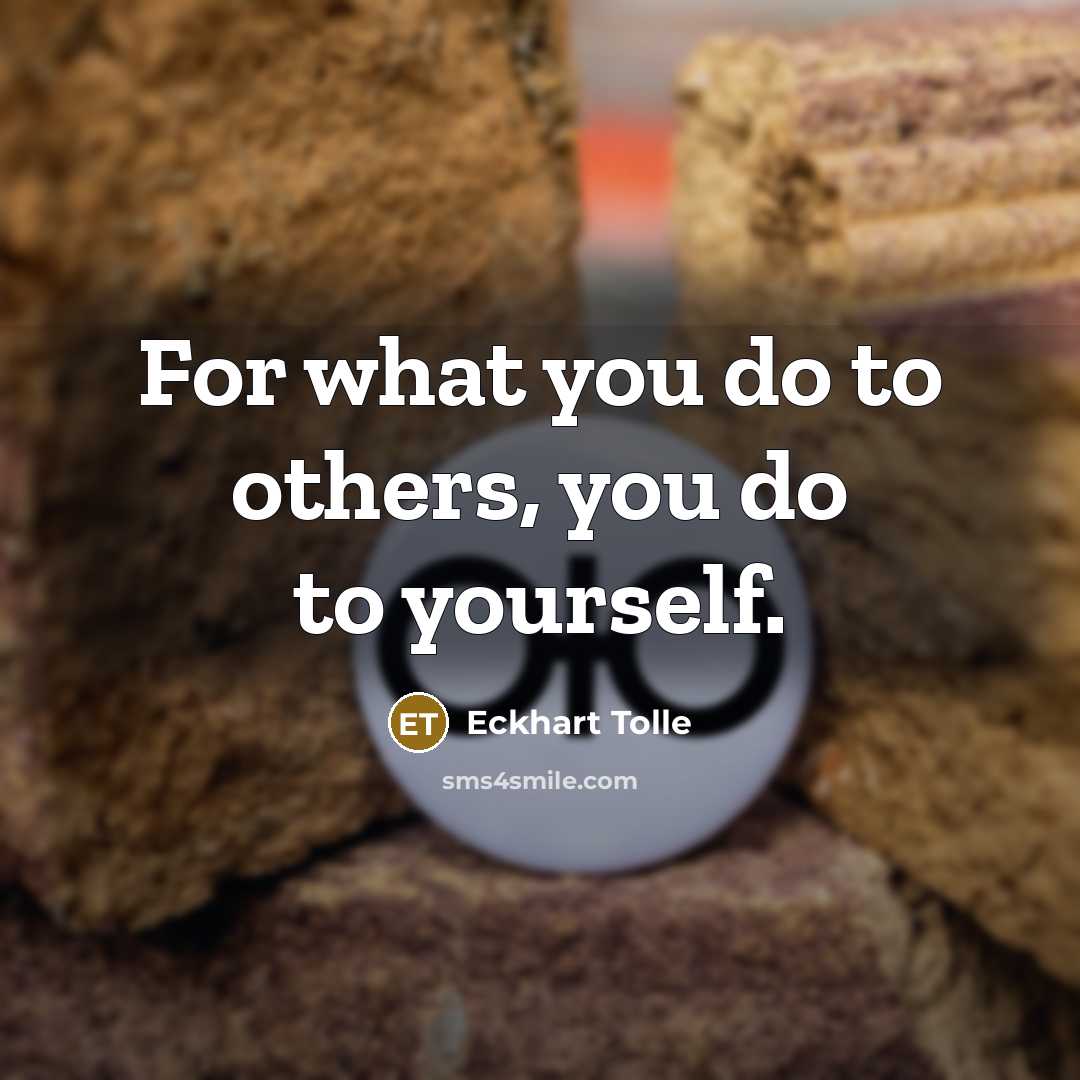“For what you do to others, you do to yourself.…” quote by Eckhart Tolle
