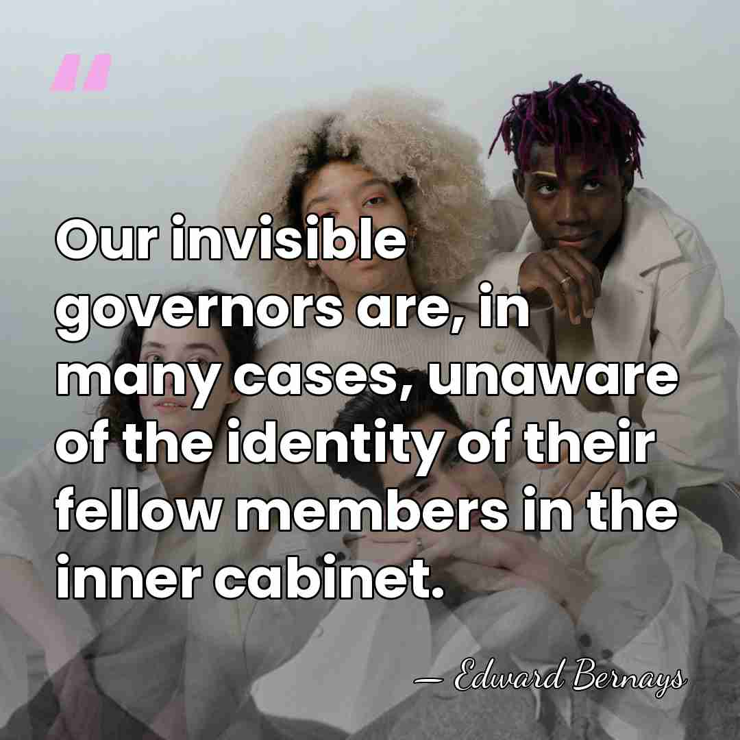 Our invisible governors are, in many cases, unaware of the identity of&hellip; - Edward Bernays
