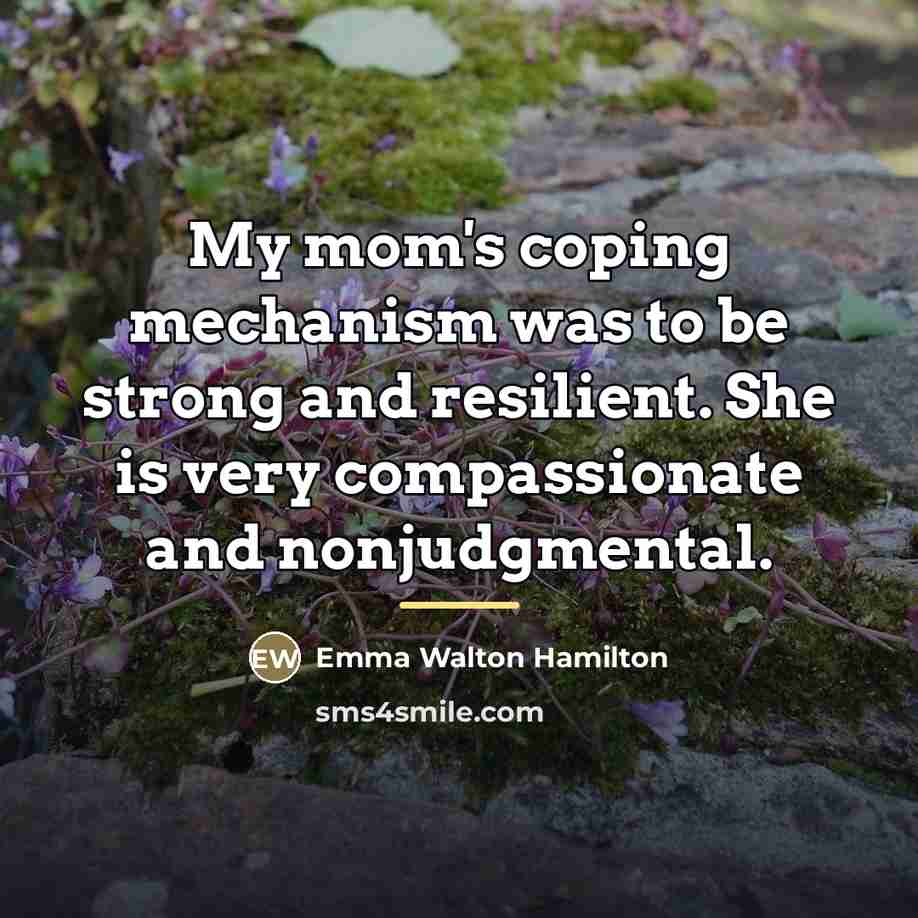 “My mom's coping mechanism was to be strong and resilient.…” quote by Emma Walton Hamilton