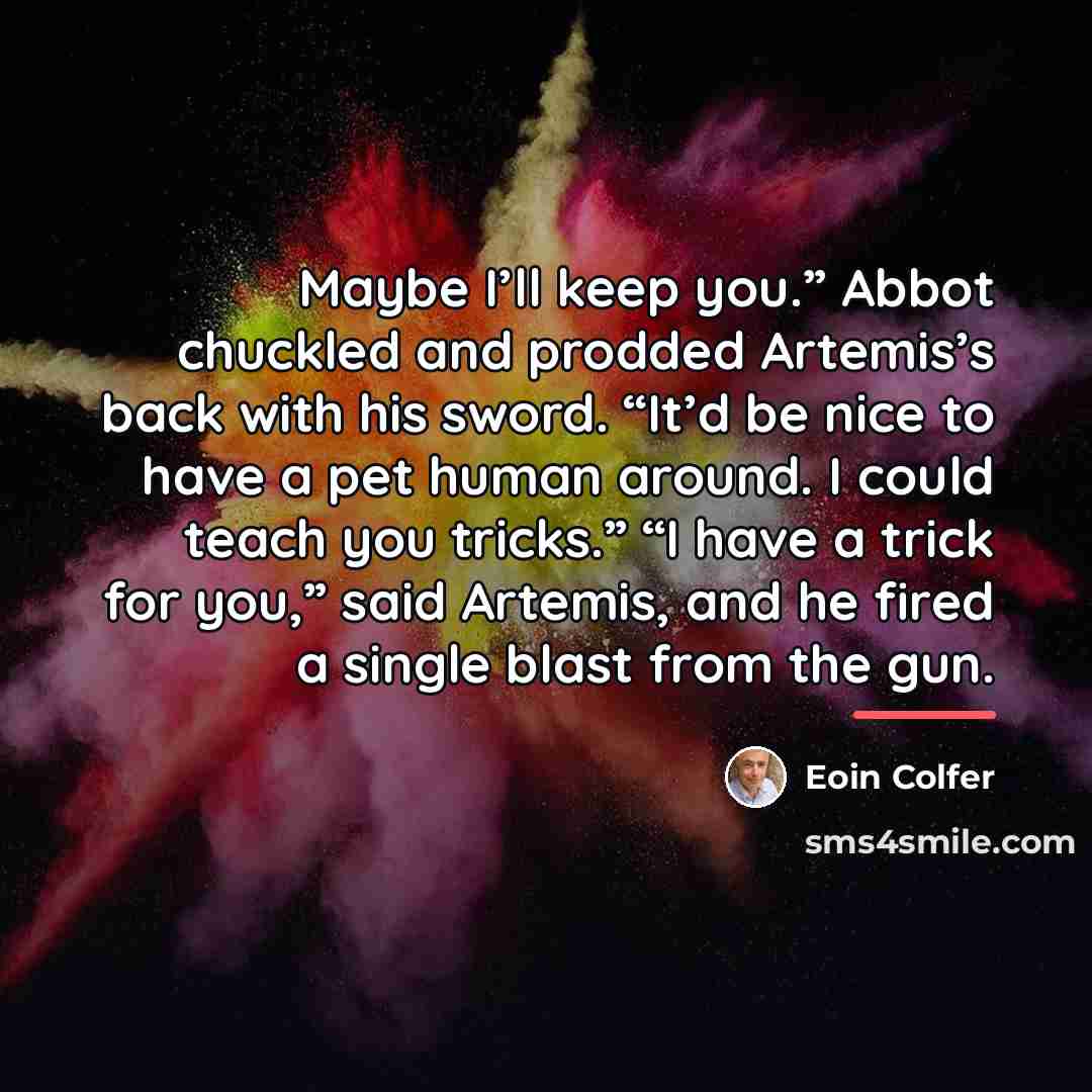 “Maybe I’ll keep you.” Abbot chuckled and prodded Artemis’s back…” quote by Eoin Colfer