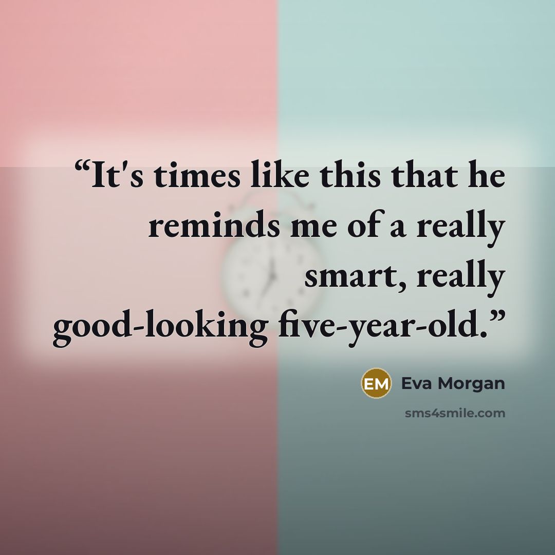 “It's times like this that he reminds me of a really smart, really good-looking five-year-old.” quote by Eva Morgan