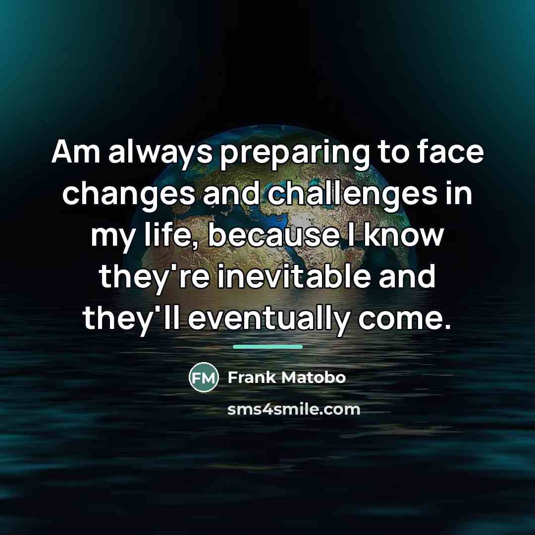 “Am always preparing to face changes and challenges in my…” quote by Frank Matobo
