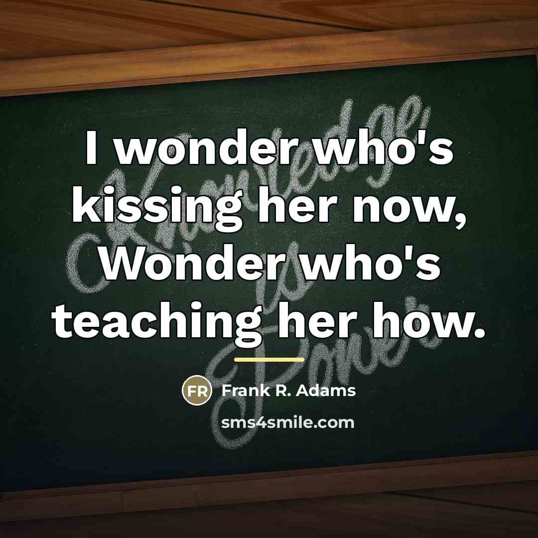 “I wonder who's kissing her now, Wonder who's teaching her…” quote by Frank R. Adams