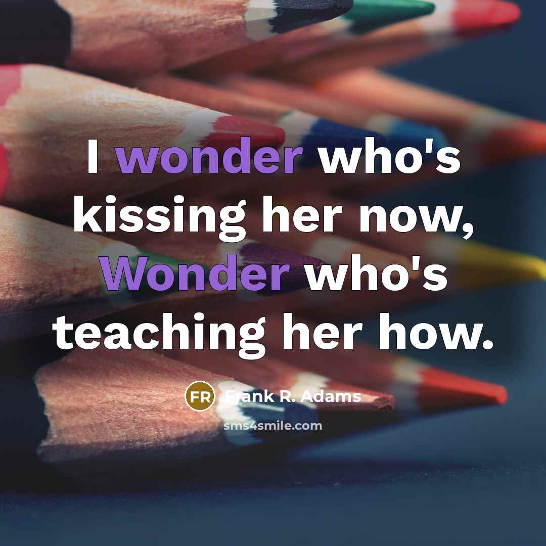 “I wonder who's kissing her now, Wonder who's teaching her how.” quote by Frank R. Adams