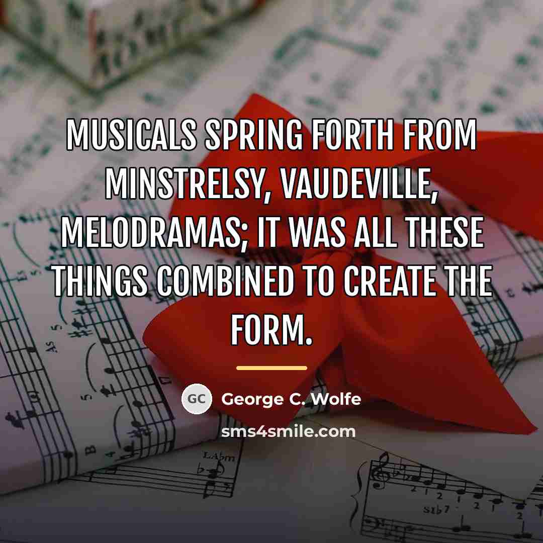 “Musicals spring forth from minstrelsy, vaudeville, melodramas; it was all…” quote by George C. Wolfe