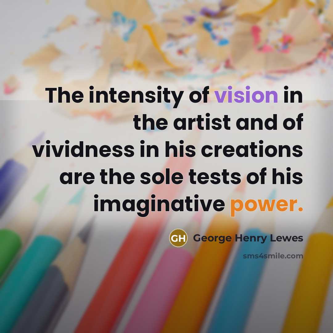 “The intensity of vision in the artist and of vividness…” quote by George Henry Lewes