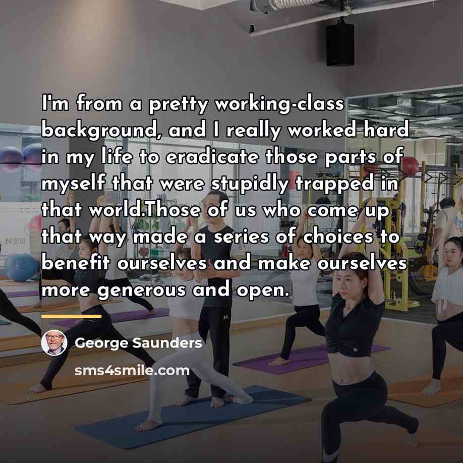 “I'm from a pretty working-class background, and I really worked…” quote by George Saunders
