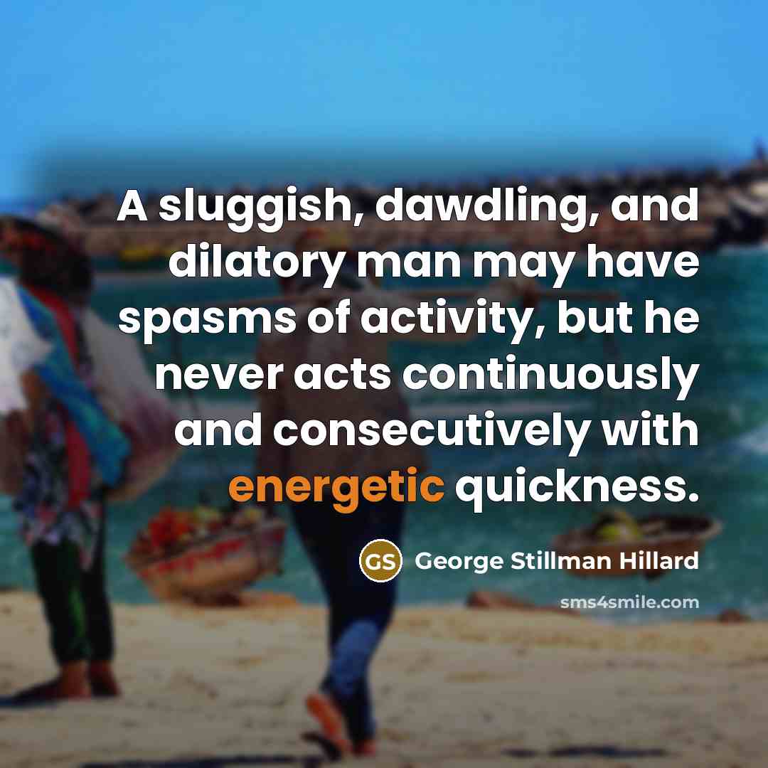 “A sluggish, dawdling, and dilatory man may have spasms of…” quote by George Stillman Hillard