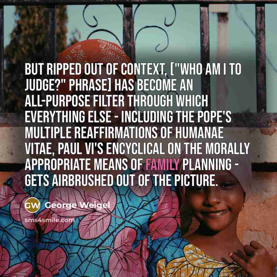“But ripped out of context, ["Who am I to judge?"…” quote by George Weigel