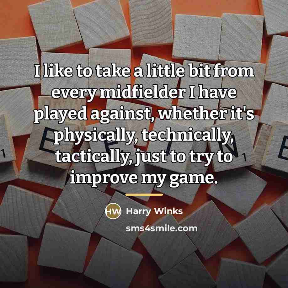 “I like to take a little bit from every midfielder…” quote by Harry Winks