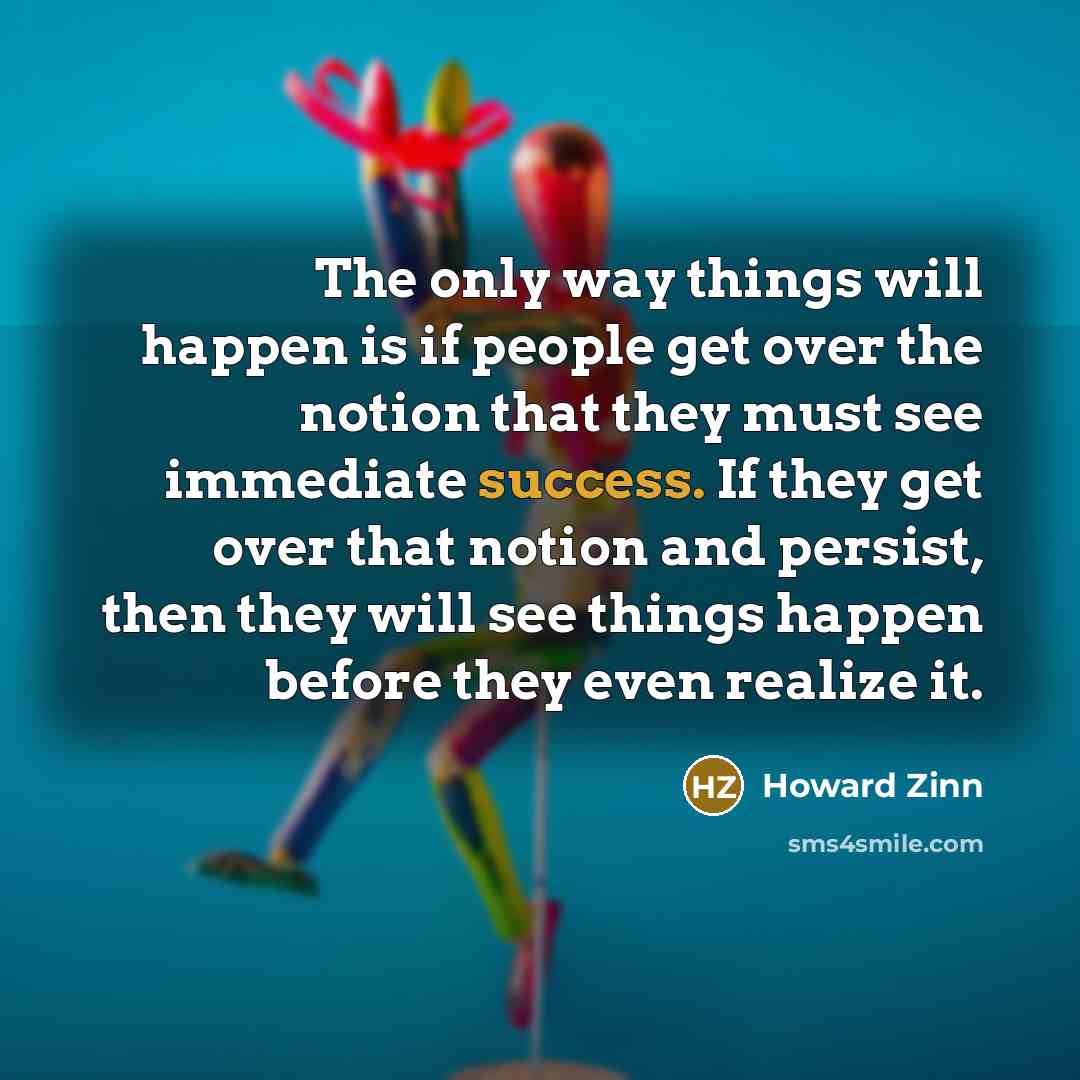 “The only way things will happen is if people get…” quote by Howard Zinn