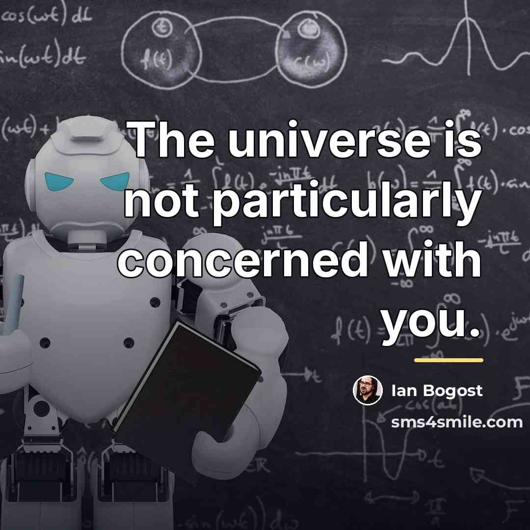 “The universe is not particularly concerned with you.…” quote by Ian Bogost