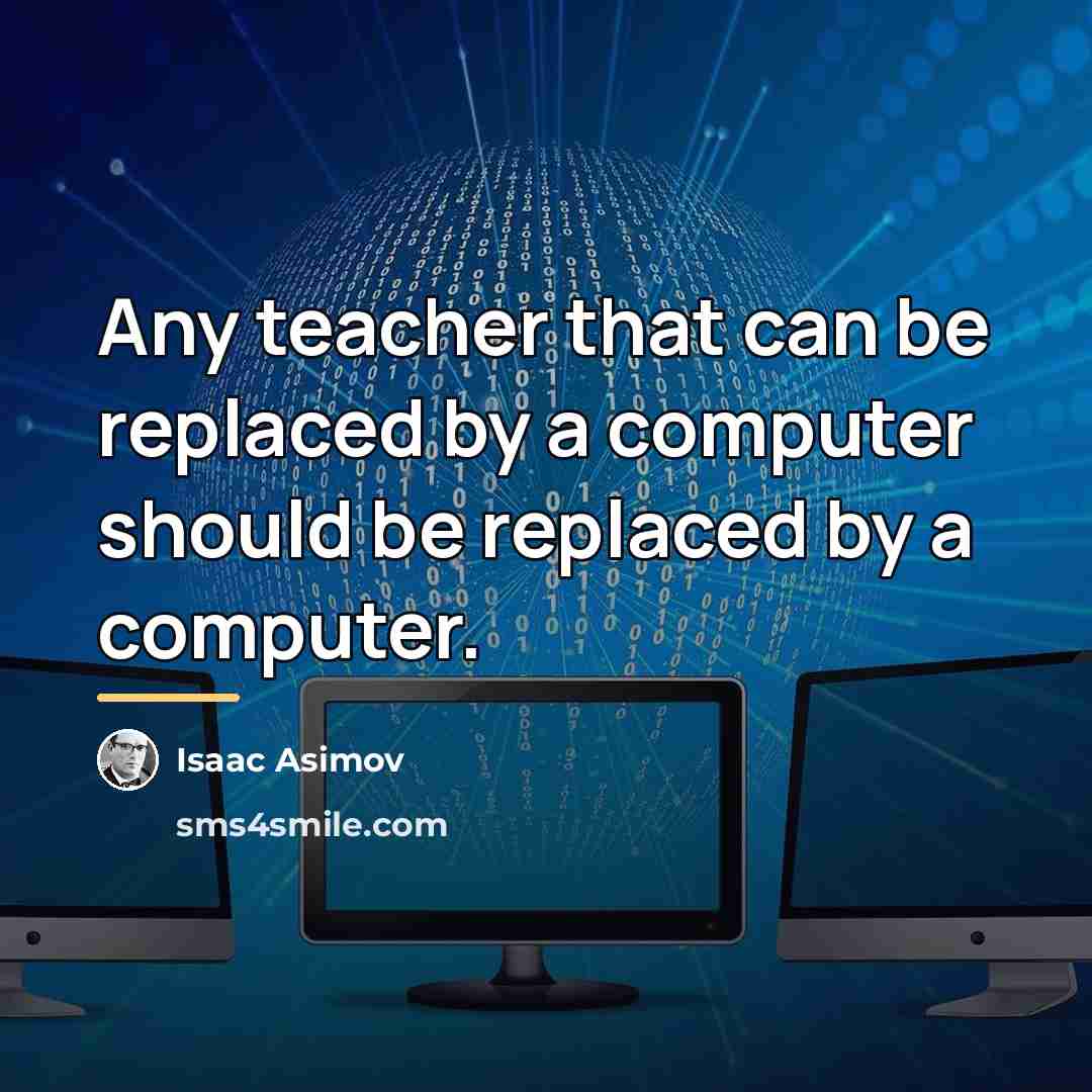“Any teacher that can be replaced by a computer should…” quote by Isaac Asimov