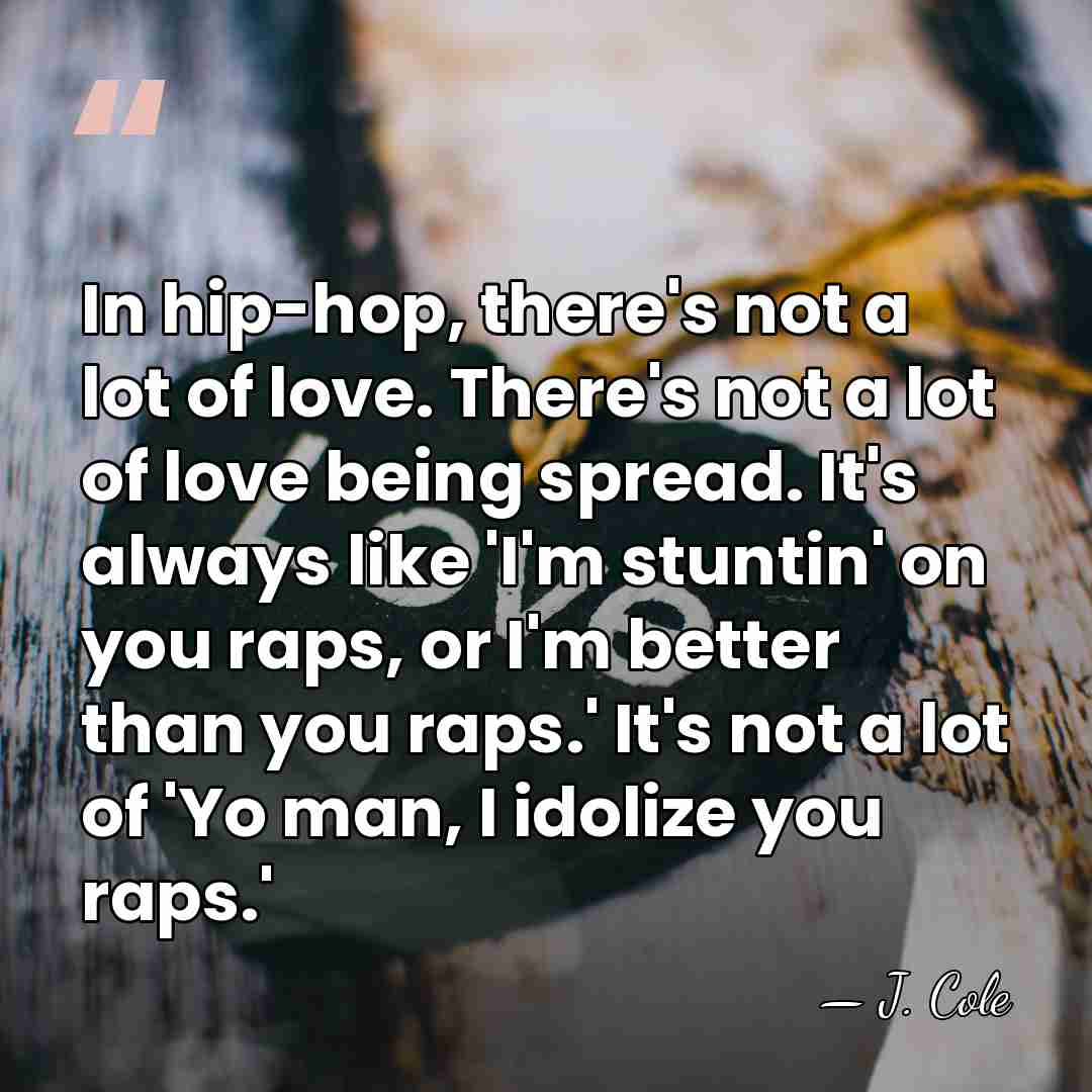 In hip-hop, there's not a lot of love. There's not a lot&hellip; - J. Cole