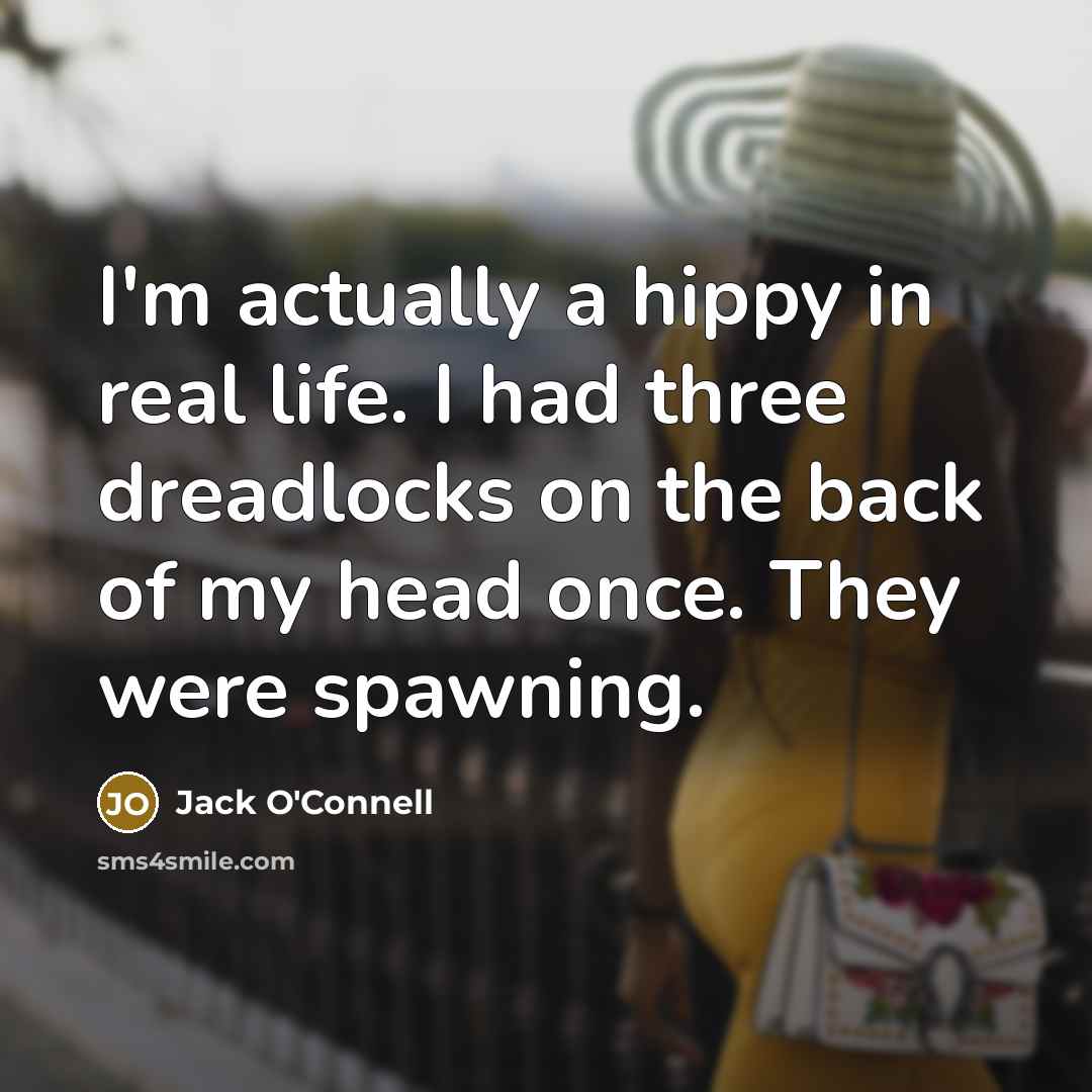 “I'm actually a hippy in real life. I had three…” quote by Jack O'Connell