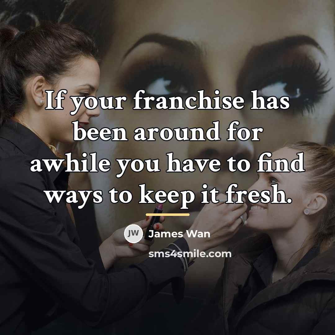 “If your franchise has been around for awhile you have…” quote by James Wan