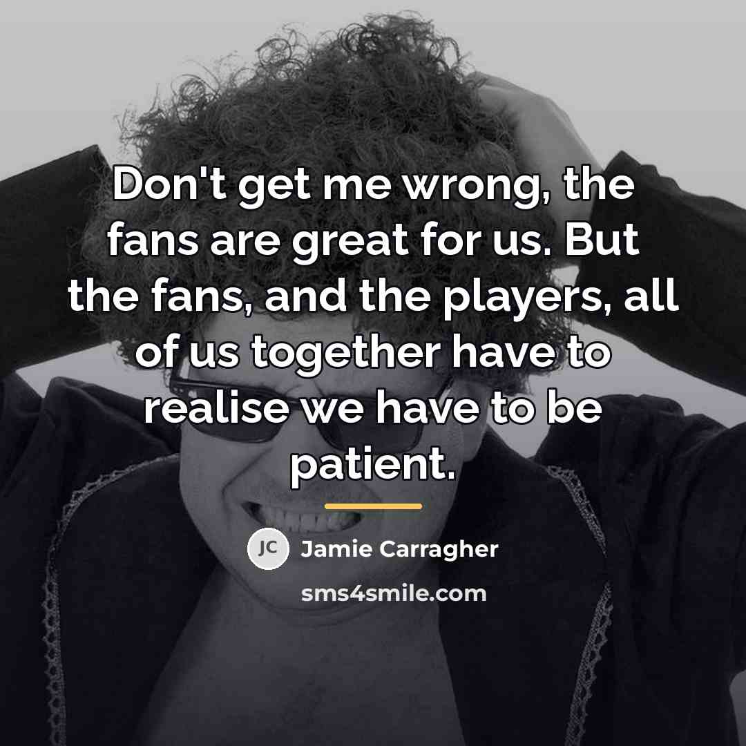 “Don't get me wrong, the fans are great for us.…” quote by Jamie Carragher