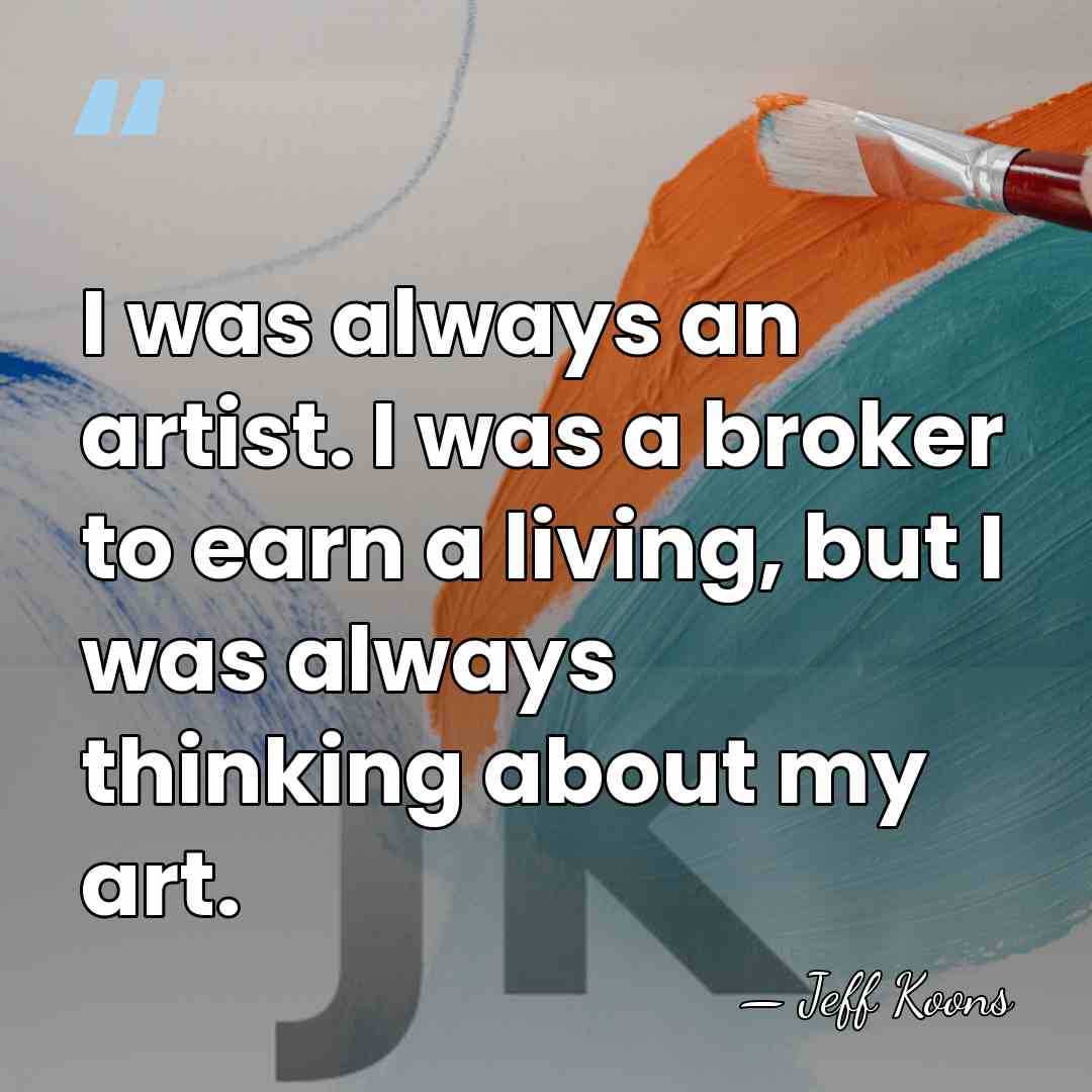 I was always an artist. I was a broker to earn a&hellip; - Jeff Koons