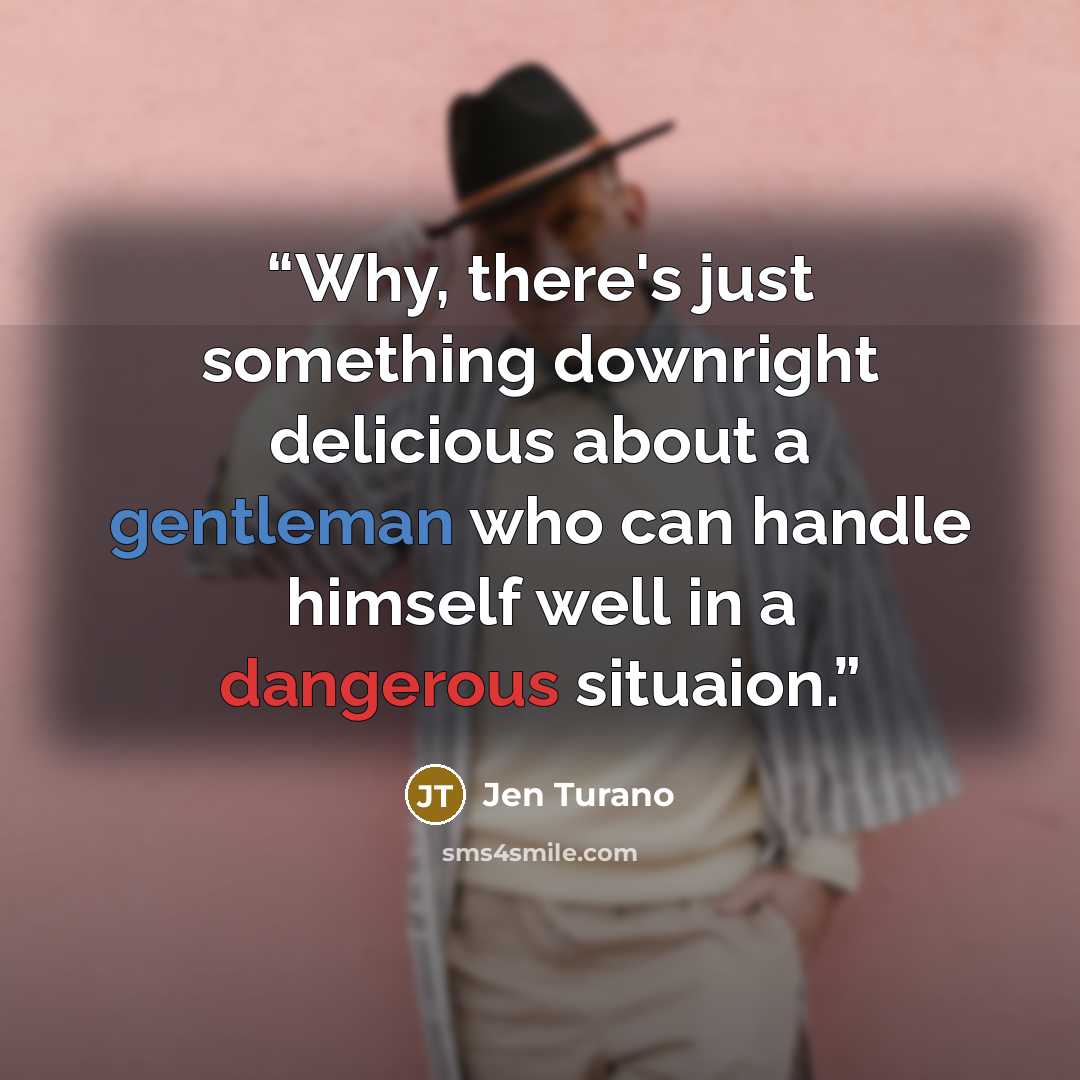 “Why, there's just something downright delicious about a gentleman who can handle himself well in a dangerous situaion.” quote by Jen Turano