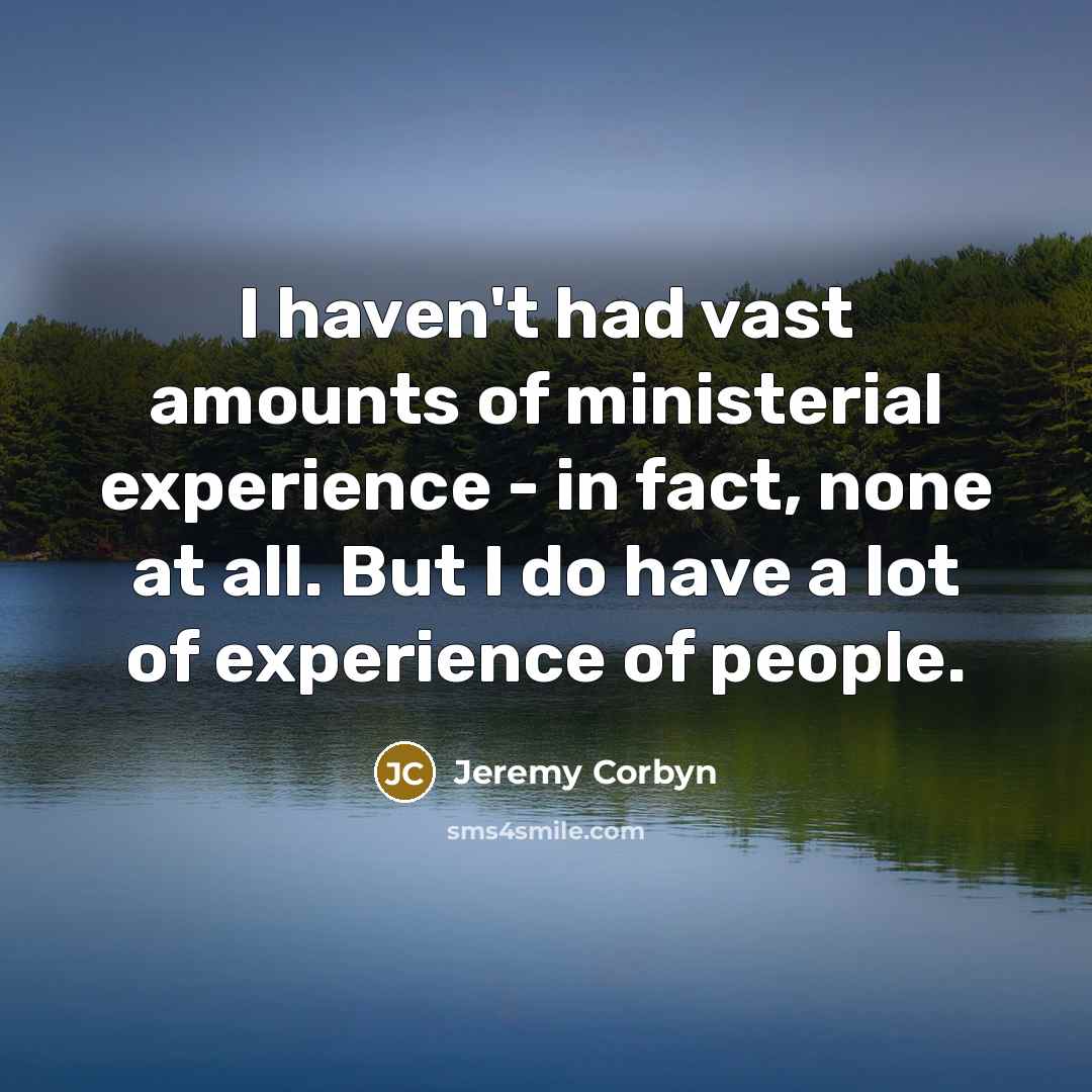 “I haven't had vast amounts of ministerial experience - in…” quote by Jeremy Corbyn