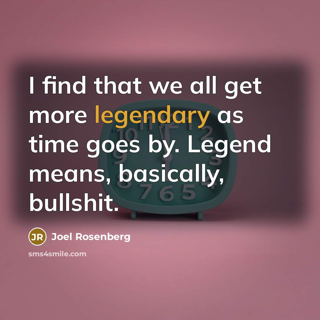 “I find that we all get more legendary as time…” quote by Joel Rosenberg