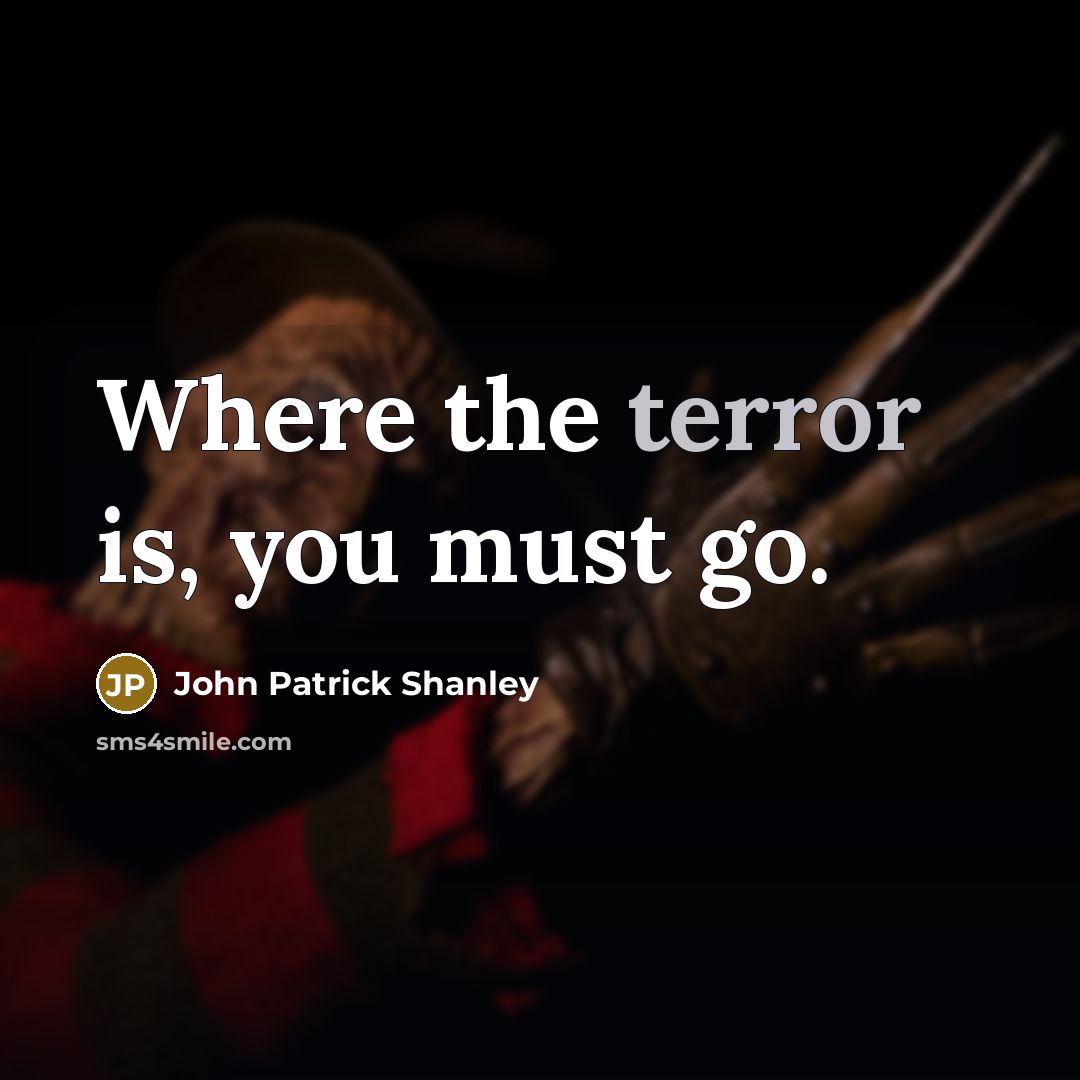 “Where the terror is, you must go.…” quote by John Patrick Shanley