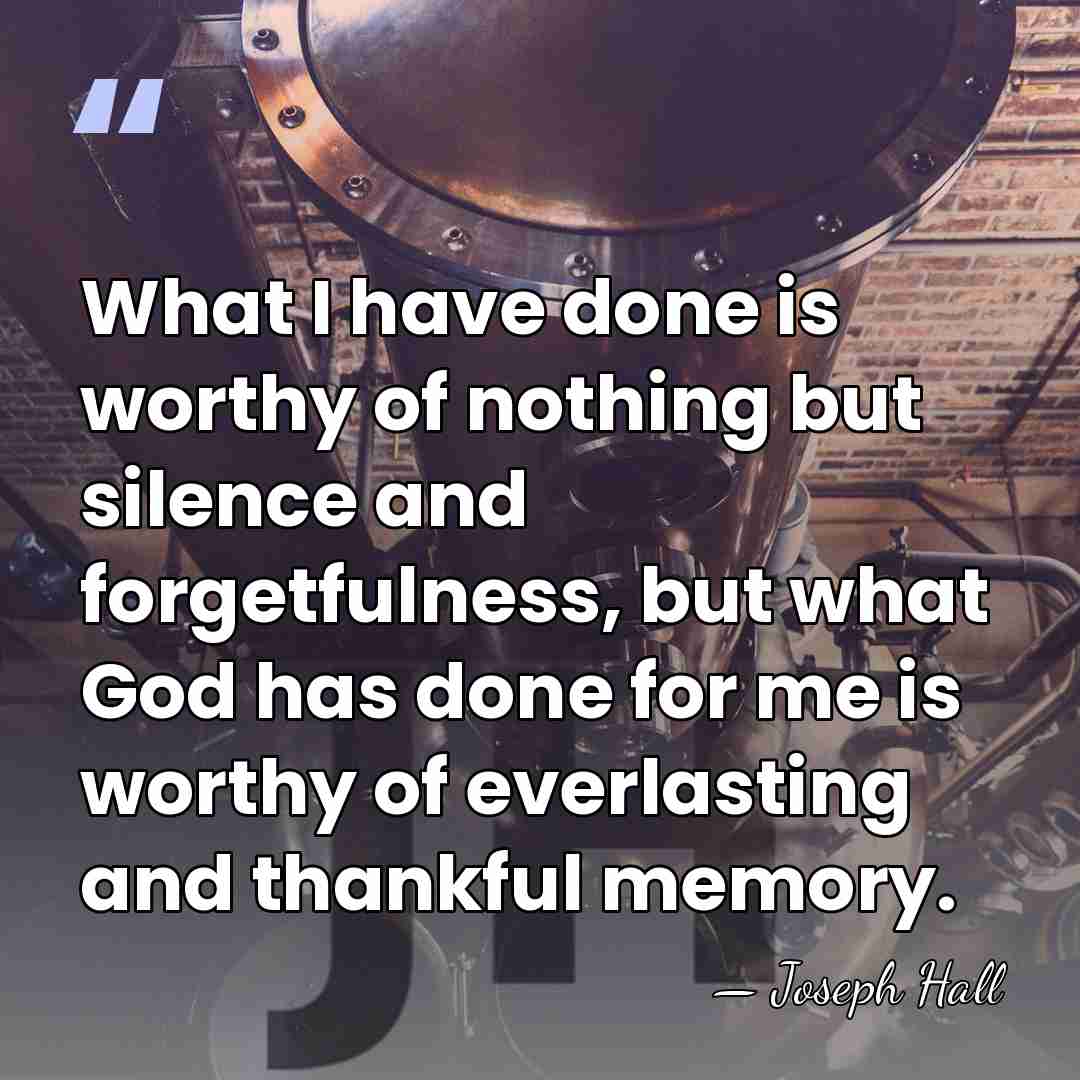 What I have done is worthy of nothing but silence and forgetfulness,&hellip; - Joseph Hall