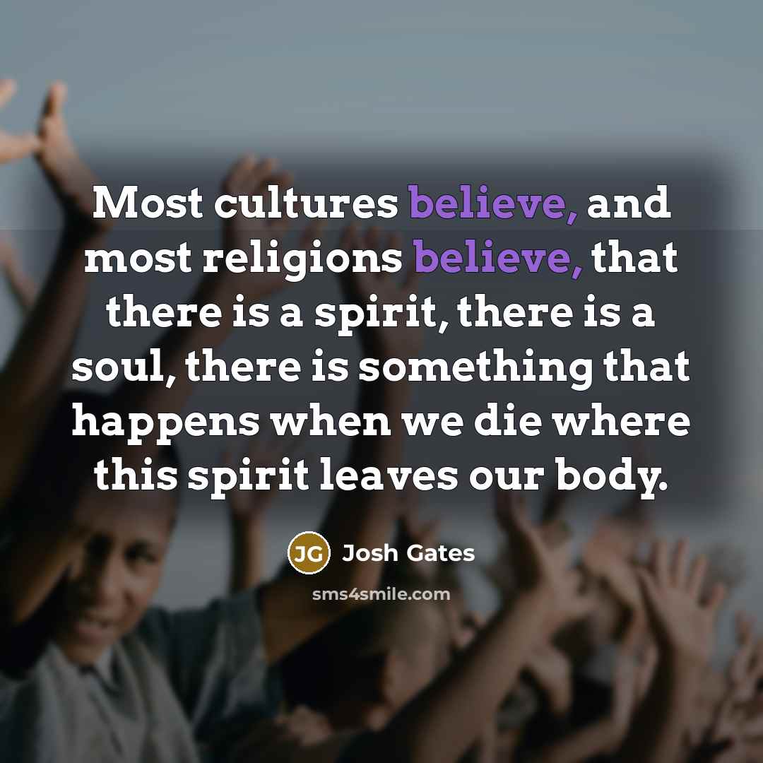“Most cultures believe, and most religions believe, that there is…” quote by Josh Gates