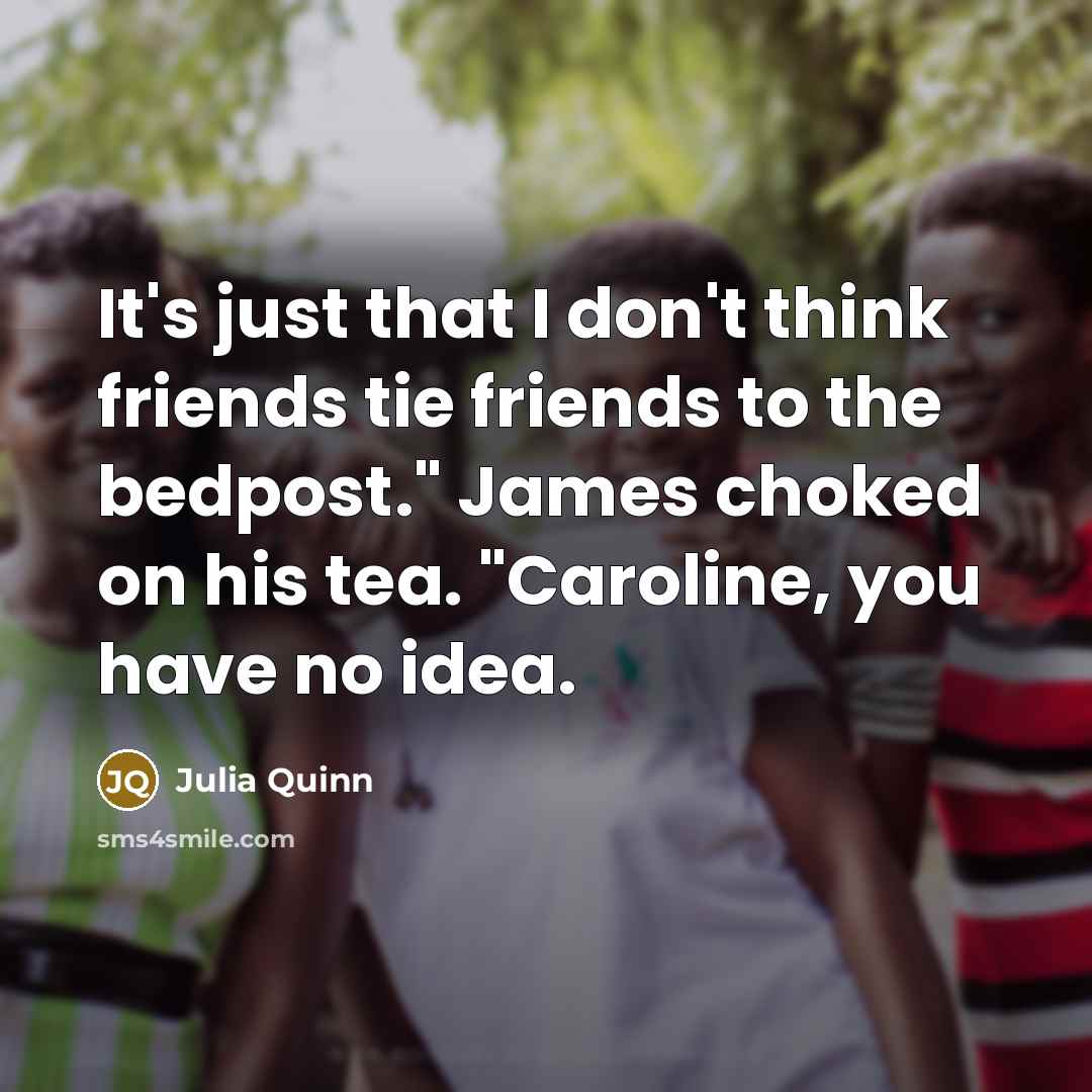 “It's just that I don't think friends tie friends to…” quote by Julia Quinn