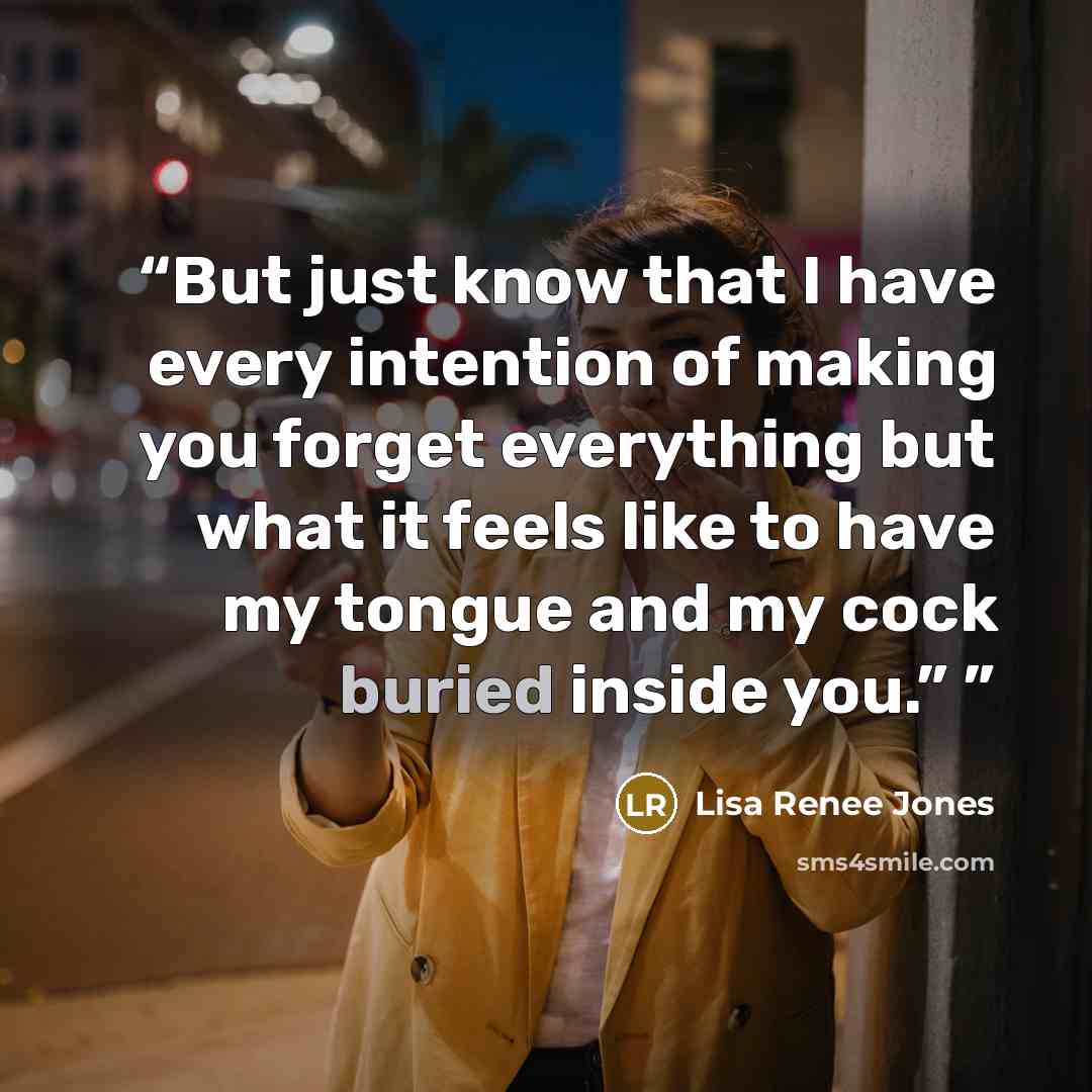“But just know that I have every intention of making you forget everything but what it feels like to have my tongue and my cock buried inside you.”” quote by Lisa Renee Jones