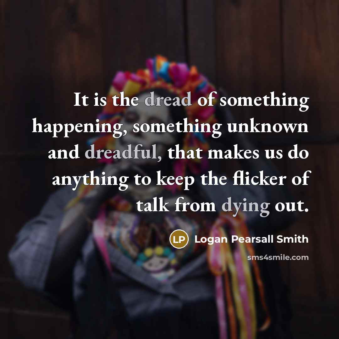“It is the dread of something happening, something unknown and…” quote by Logan Pearsall Smith